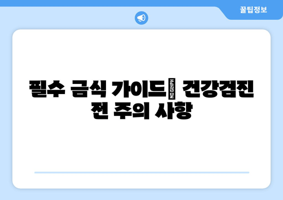 필수 금식 가이드| 건강검진 전 주의 사항