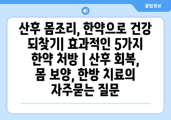 산후 몸조리, 한약으로 건강 되찾기| 효과적인 5가지 한약 처방 | 산후 회복, 몸 보양, 한방 치료