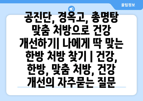 공진단, 경옥고, 총명탕 맞춤 처방으로 건강 개선하기| 나에게 딱 맞는 한방 처방 찾기 | 건강, 한방, 맞춤 처방, 건강 개선