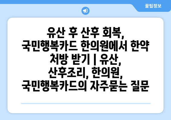 유산 후 산후 회복, 국민행복카드 한의원에서 한약 처방 받기 | 유산, 산후조리, 한의원, 국민행복카드