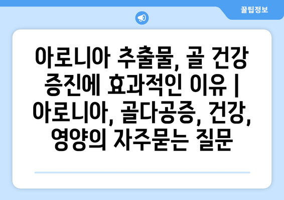 아로니아 추출물, 골 건강 증진에 효과적인 이유 | 아로니아, 골다공증, 건강, 영양