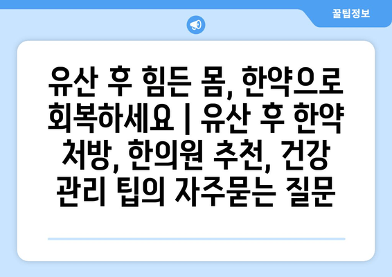 유산 후 힘든 몸, 한약으로 회복하세요 | 유산 후 한약 처방, 한의원 추천, 건강 관리 팁