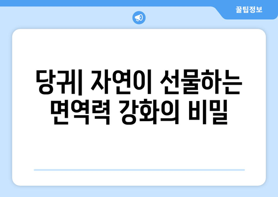 당귀| 면역력 강화와 감염 예방, 자연의 강력한 보호막 | 건강, 면역, 감기 예방, 천연 솔루션