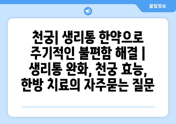 천궁| 생리통 한약으로 주기적인 불편함 해결 | 생리통 완화, 천궁 효능, 한방 치료