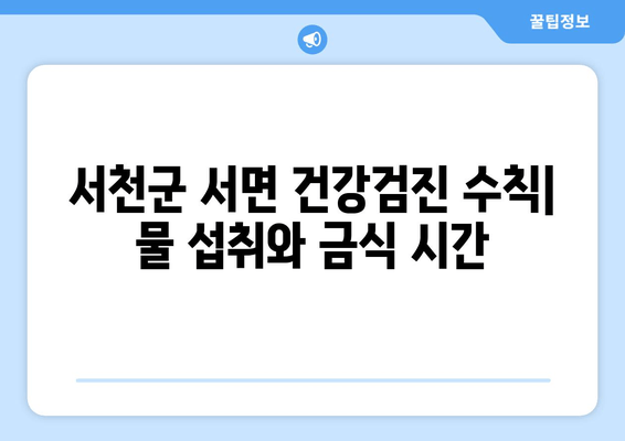 서천군 서면 건강검진 수칙| 물 섭취와 금식 시간