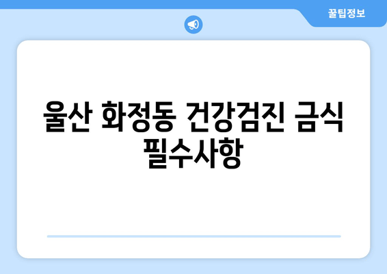 울산 화정동 건강검진 금식 필수사항