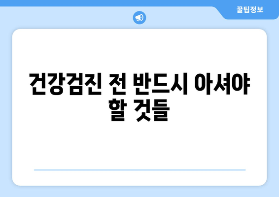 건강검진 전 반드시 아셔야 할 것들