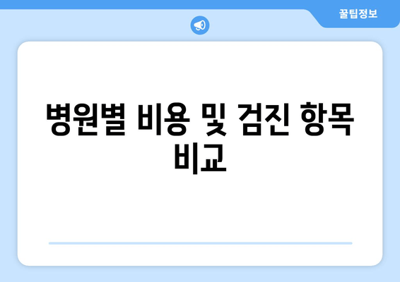 병원별 비용 및 검진 항목 비교