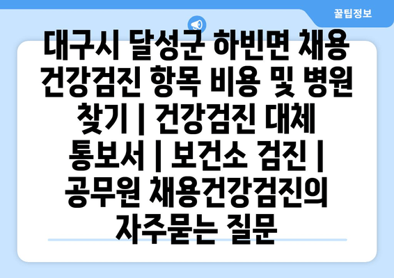 대구시 달성군 하빈면 채용 건강검진 항목 비용 및 병원 찾기 | 건강검진 대체 통보서 | 보건소 검진 | 공무원 채용건강검진