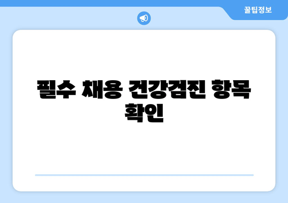 필수 채용 건강검진 항목 확인
