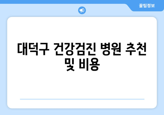 대덕구 건강검진 병원 추천 및 비용