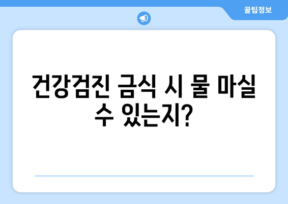 건강검진 금식 시 물 마실 수 있는지?