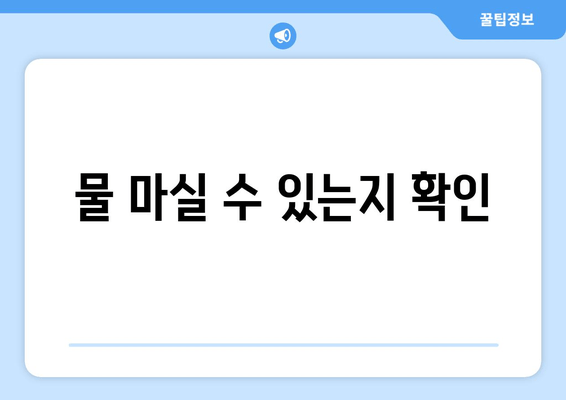 물 마실 수 있는지 확인