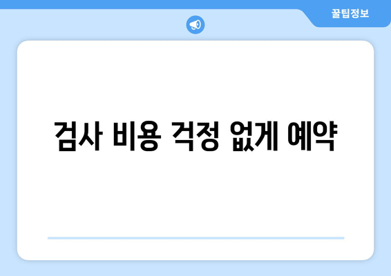 검사 비용 걱정 없게 예약