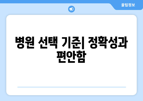 병원 선택 기준| 정확성과 편안함