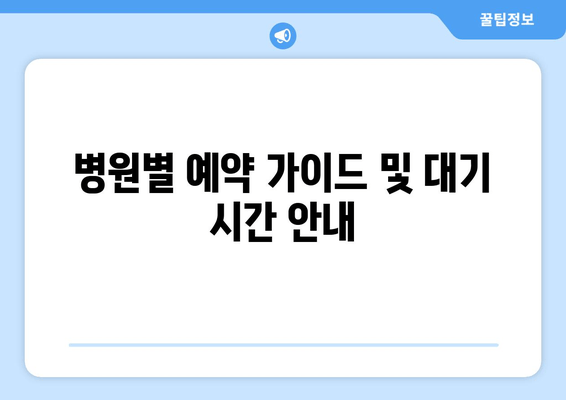 병원별 예약 가이드 및 대기 시간 안내