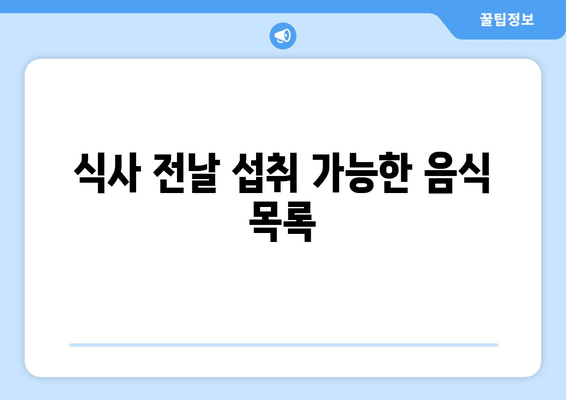 식사 전날 섭취 가능한 음식 목록