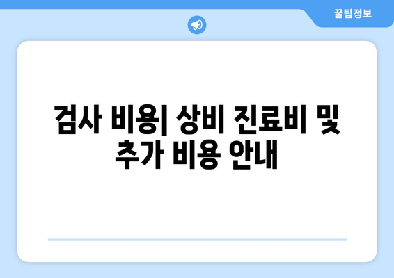 검사 비용| 상비 진료비 및 추가 비용 안내