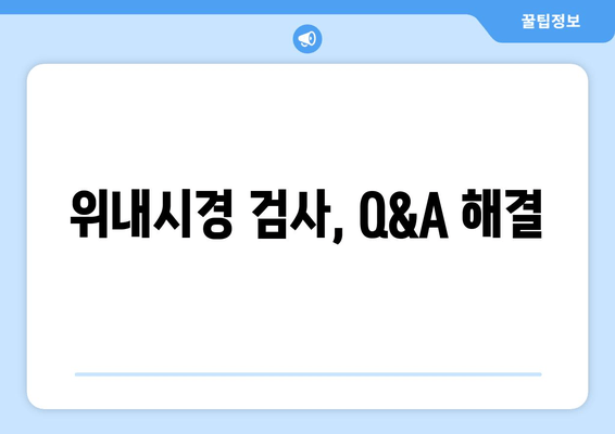 위내시경 검사, Q&A 해결