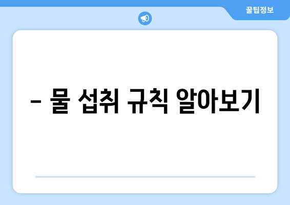 - 물 섭취 규칙 알아보기