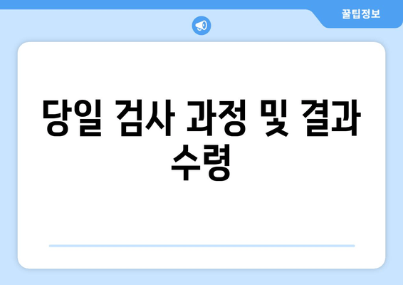 당일 검사 과정 및 결과 수령