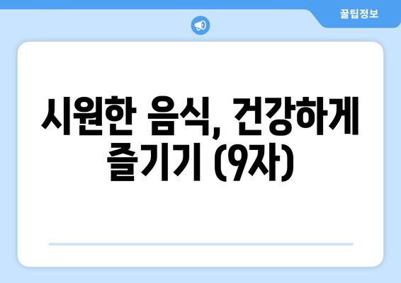 시원한 음식, 건강하게 즐기기 (9자)