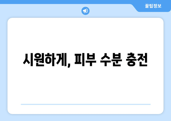 시원하게, 피부 수분 충전