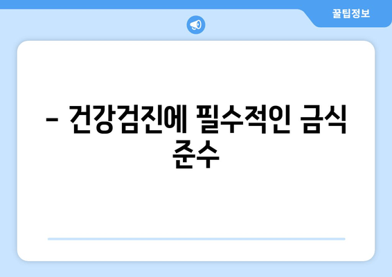 - 건강검진에 필수적인 금식 준수