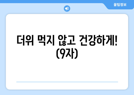 더위 먹지 않고 건강하게! (9자)