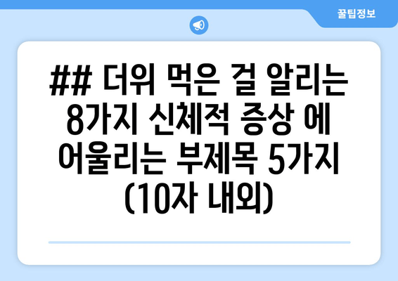 ## 더위 먹은 걸 알리는 8가지 신체적 증상 에 어울리는 부제목 5가지 (10자 내외)