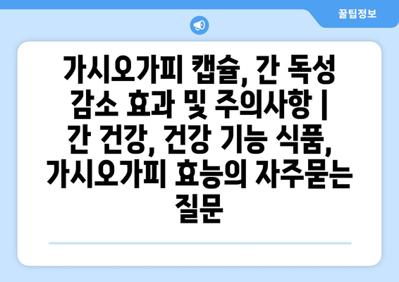 가시오가피 캡슐, 간 독성 감소 효과 및 주의사항 | 간 건강, 건강 기능 식품, 가시오가피 효능