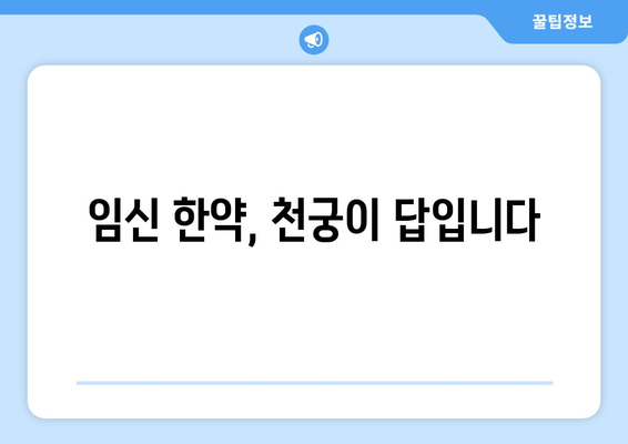 천궁, 임신 한약으로 배란 장애 극복하고 착상 성공률 높이기 | 천궁 효능, 임신 준비, 한약 처방