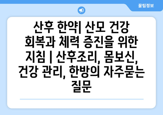 산후 한약| 산모 건강 회복과 체력 증진을 위한 지침 | 산후조리, 몸보신, 건강 관리, 한방