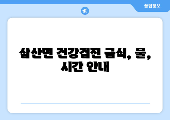 삼산면 건강검진 금식, 물, 시간 안내