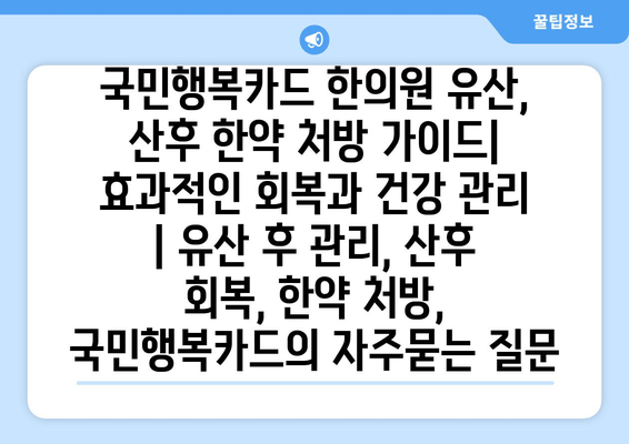 국민행복카드 한의원 유산, 산후 한약 처방 가이드| 효과적인 회복과 건강 관리 | 유산 후 관리, 산후 회복, 한약 처방, 국민행복카드