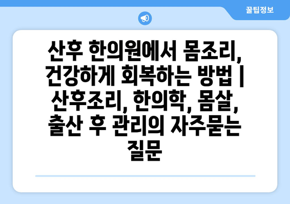 산후 한의원에서 몸조리, 건강하게 회복하는 방법 | 산후조리, 한의학, 몸살, 출산 후 관리