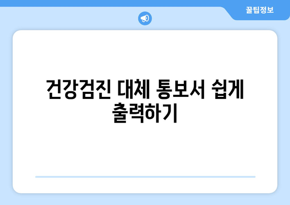 건강검진 대체 통보서 쉽게 출력하기