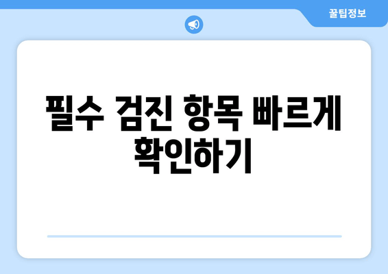 필수 검진 항목 빠르게 확인하기