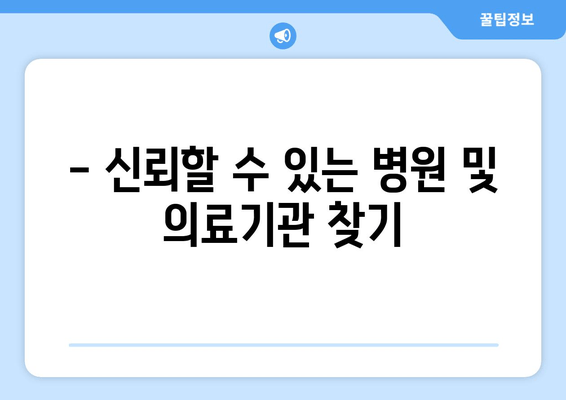 - 신뢰할 수 있는 병원 및 의료기관 찾기