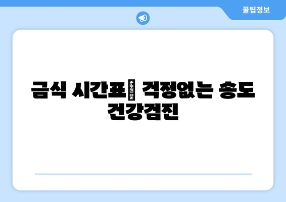 금식 시간표| 걱정없는 송도 건강검진