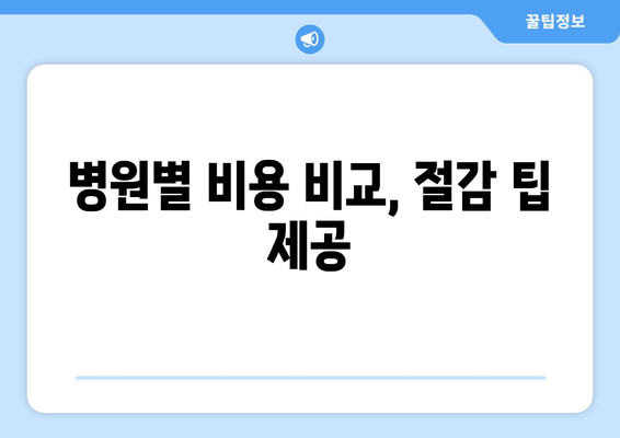 병원별 비용 비교, 절감 팁 제공