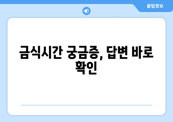 금식시간 궁금증, 답변 바로 확인