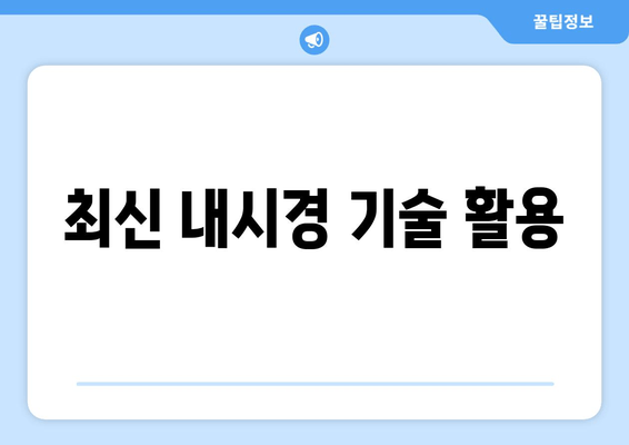 최신 내시경 기술 활용