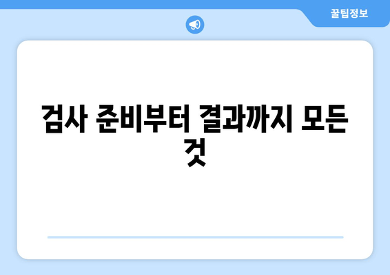 검사 준비부터 결과까지 모든 것