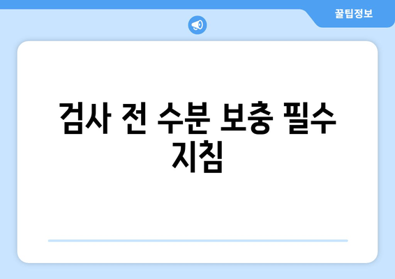 검사 전 수분 보충 필수 지침