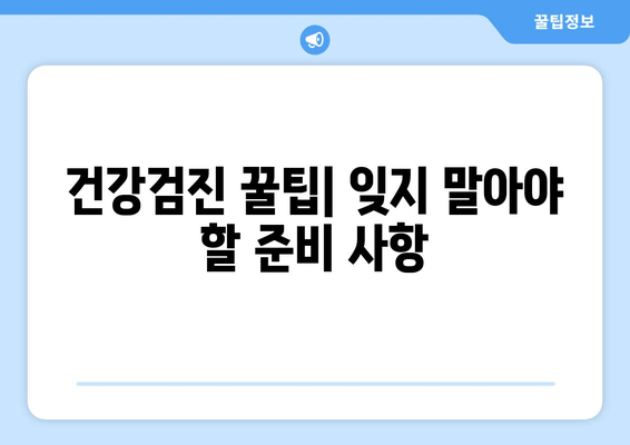 건강검진 꿀팁| 잊지 말아야 할 준비 사항