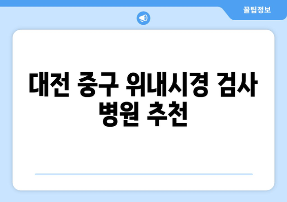 대전 중구 위내시경 검사 병원 추천