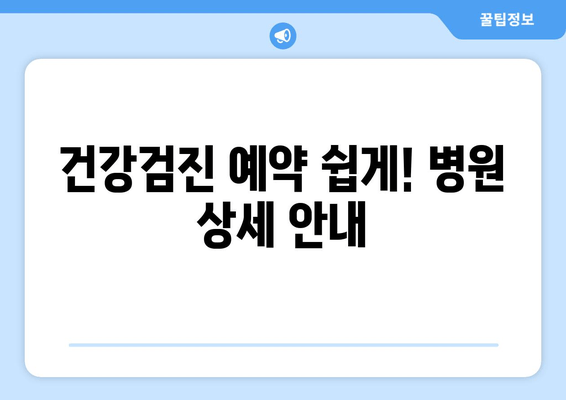 건강검진 예약 쉽게! 병원 상세 안내