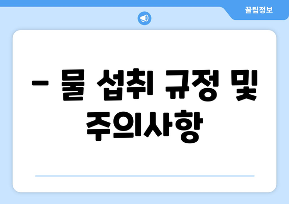 - 물 섭취 규정 및 주의사항