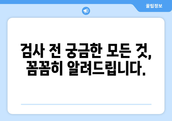 검사 전 궁금한 모든 것,  꼼꼼히 알려드립니다.